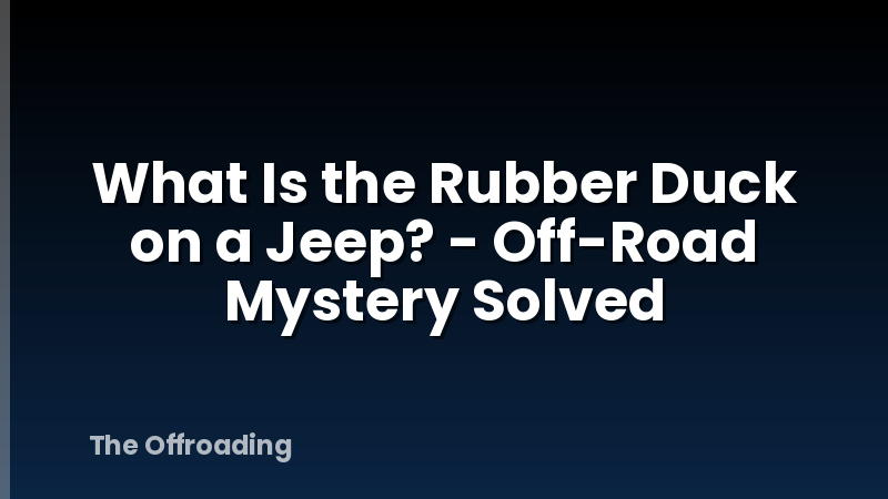 What Is the Rubber Duck on a Jeep? - Off-Road Mystery Solved