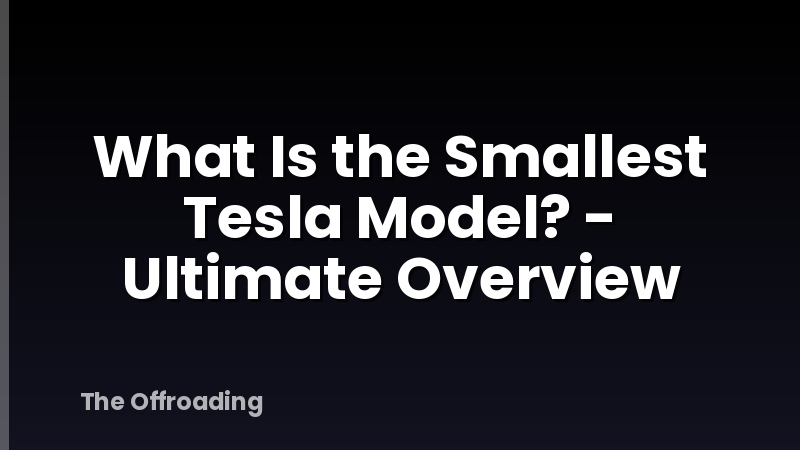 What Is the Smallest Tesla Model? - Ultimate Overview