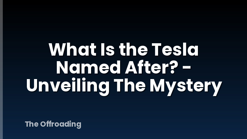 What Is the Tesla Named After? - Unveiling The Mystery