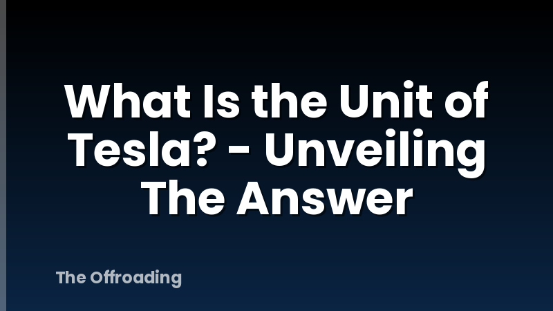 What Is the Unit of Tesla? - Unveiling The Answer