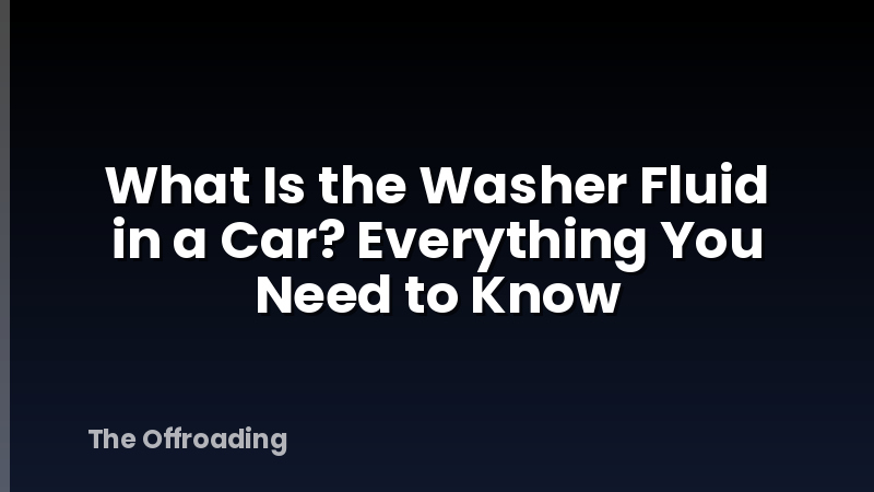 What Is the Washer Fluid in a Car? Everything You Need to Know