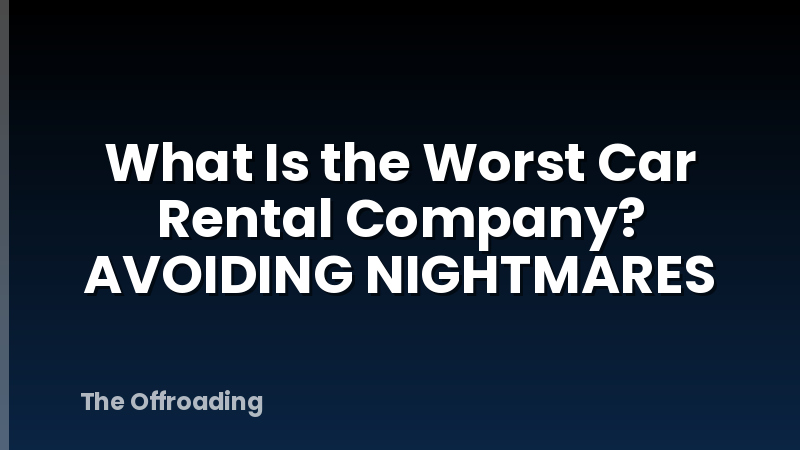 What Is the Worst Car Rental Company? AVOIDING NIGHTMARES
