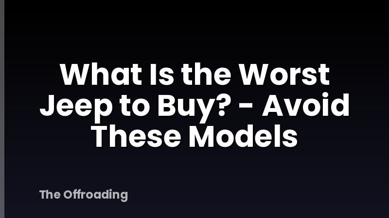 What Is the Worst Jeep to Buy? - Avoid These Models