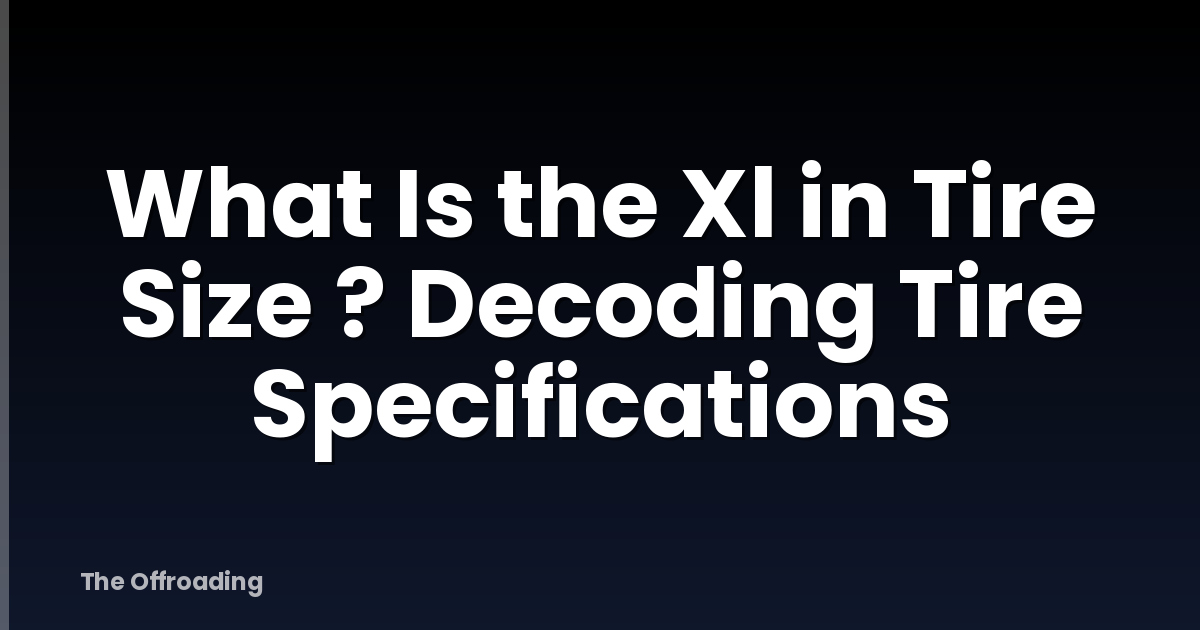 What Is the Xl in Tire Size ? Decoding Tire Specifications