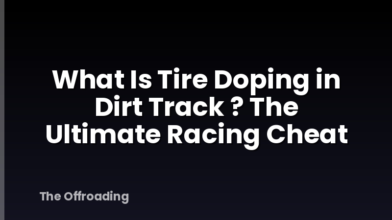 What Is Tire Doping in Dirt Track ? The Ultimate Racing Cheat