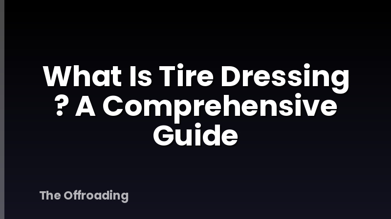 What Is Tire Dressing ? A Comprehensive Guide