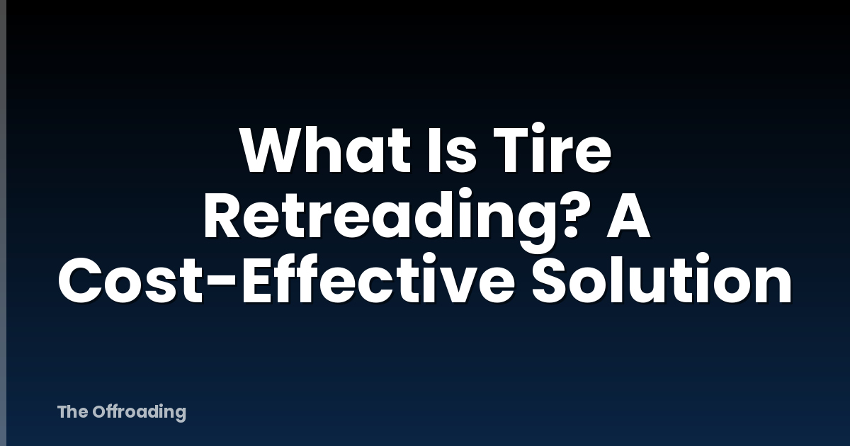 What Is Tire Retreading? A Cost-Effective Solution