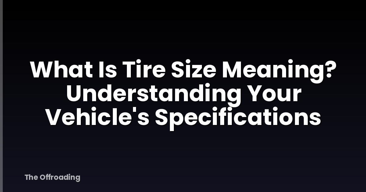What Is Tire Size Meaning? Understanding Your Vehicle's Specifications