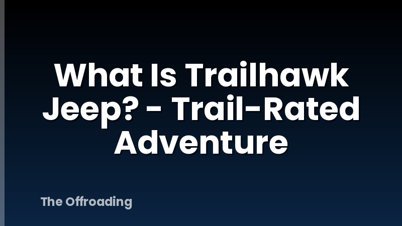 What Is Trailhawk Jeep? - Trail-Rated Adventure