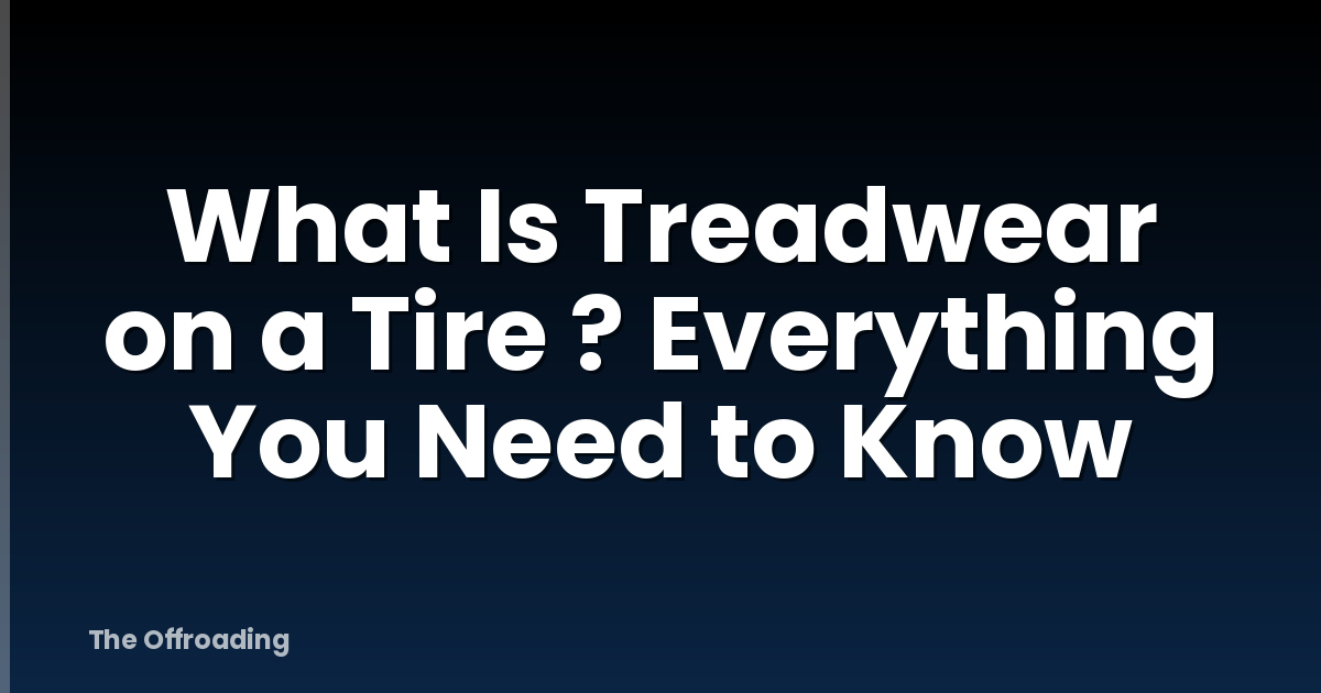What Is Treadwear on a Tire ? Everything You Need to Know