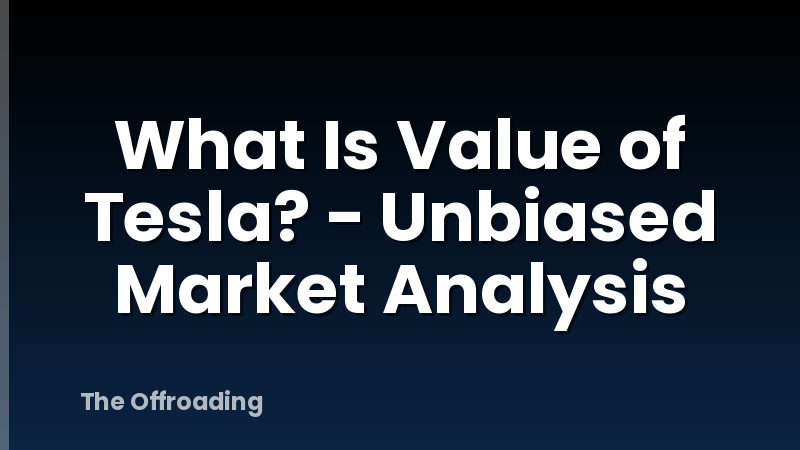 What Is Value of Tesla? - Unbiased Market Analysis
