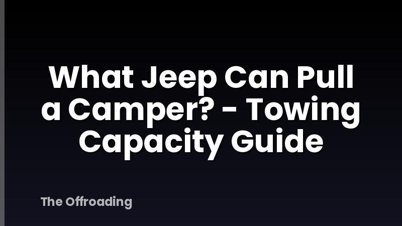 What Jeep Can Pull a Camper? - Towing Capacity Guide