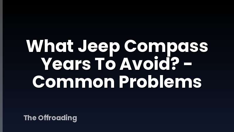 What Jeep Compass Years To Avoid? - Common Problems