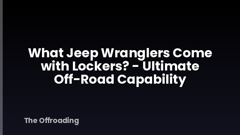 What Jeep Wranglers Come with Lockers? - Ultimate Off-Road Capability