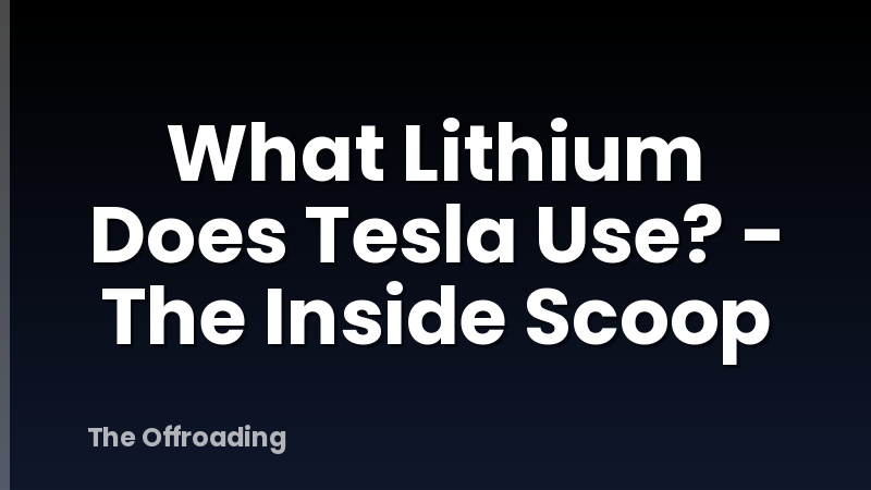 What Lithium Does Tesla Use? - The Inside Scoop