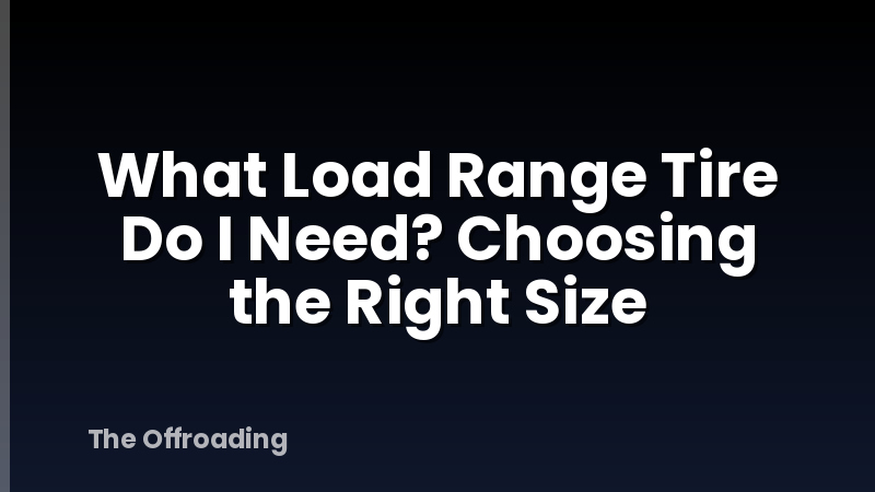 What Load Range Tire Do I Need? Choosing the Right Size