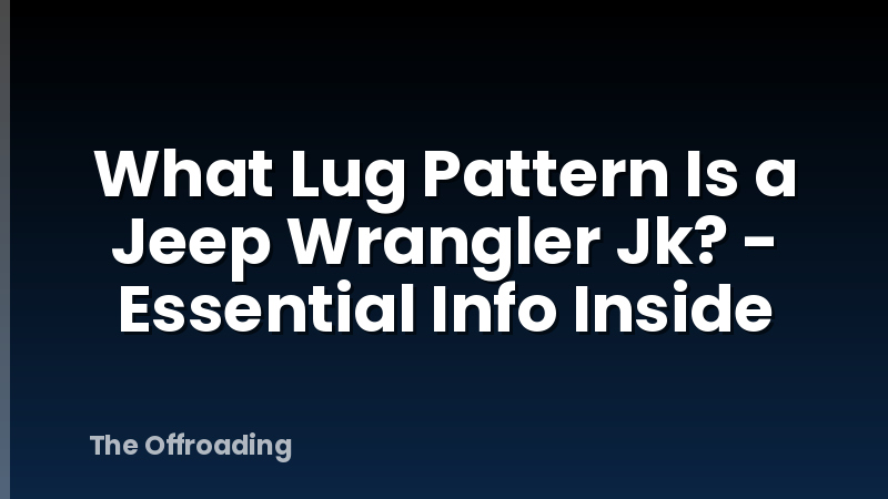 What Lug Pattern Is a Jeep Wrangler Jk? - Essential Info Inside