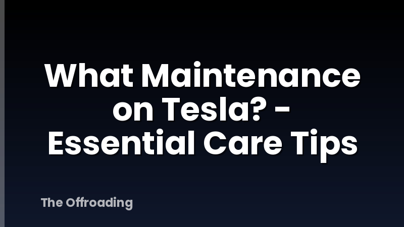 What Maintenance on Tesla? - Essential Care Tips
