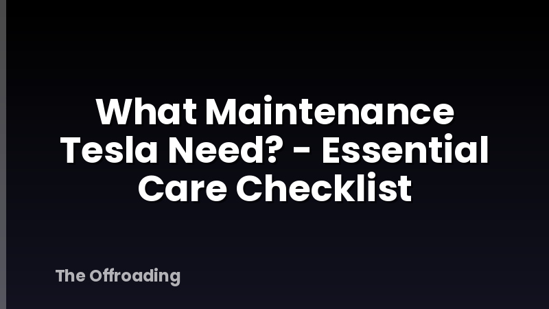What Maintenance Tesla Need? - Essential Care Checklist
