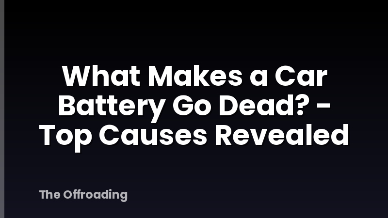 What Makes a Car Battery Go Dead? - Top Causes Revealed
