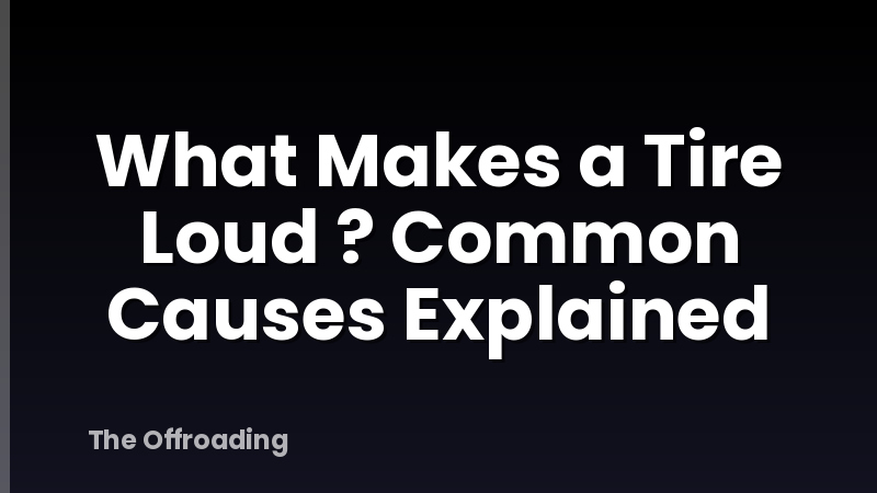 What Makes a Tire Loud ? Common Causes Explained