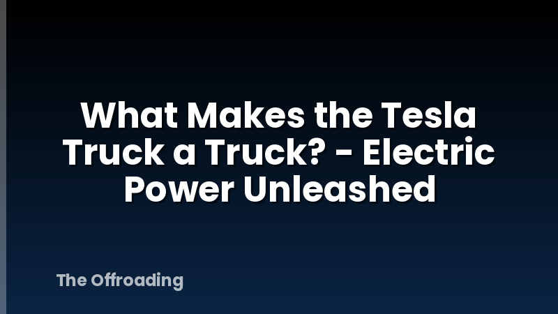 What Makes the Tesla Truck a Truck? - Electric Power Unleashed