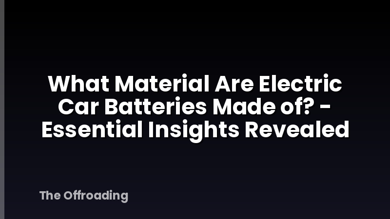 What Material Are Electric Car Batteries Made of? - Essential Insights Revealed