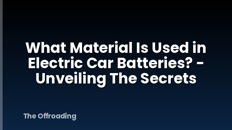What Material Is Used in Electric Car Batteries? - Unveiling The Secrets