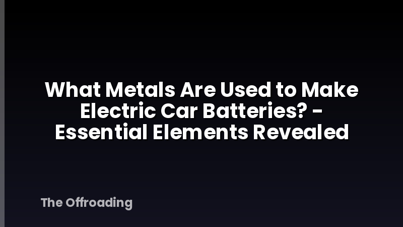 What Metals Are Used to Make Electric Car Batteries? - Essential Elements Revealed