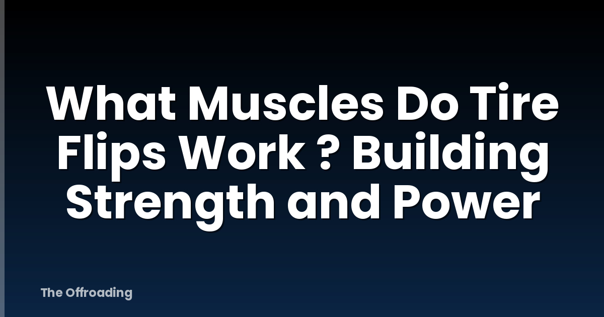What Muscles Do Tire Flips Work ? Building Strength and Power
