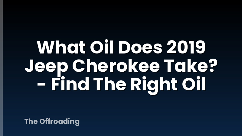 What Oil Does 2019 Jeep Cherokee Take? - Find The Right Oil