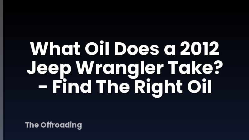What Oil Does a 2012 Jeep Wrangler Take? - Find The Right Oil