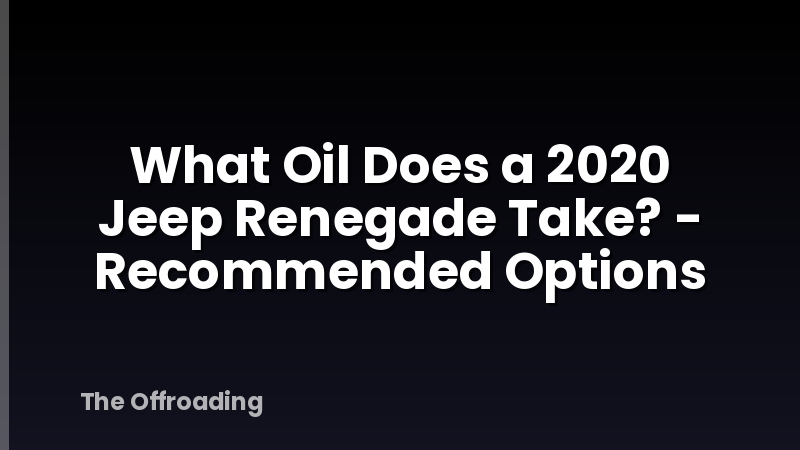 What Oil Does a 2020 Jeep Renegade Take? - Recommended Options
