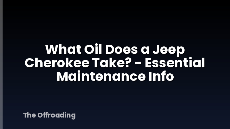 What Oil Does a Jeep Cherokee Take? - Essential Maintenance Info