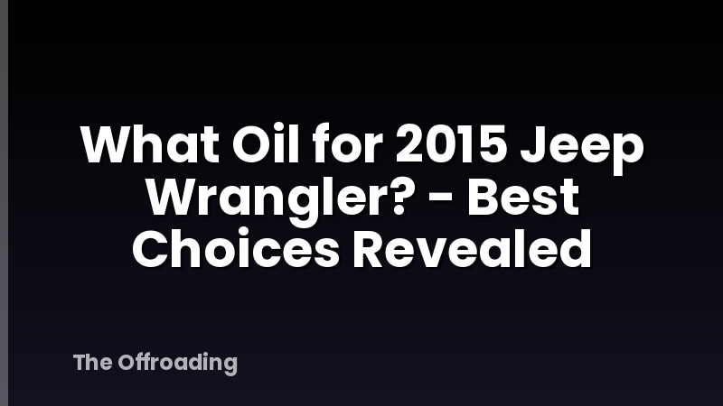 What Oil for 2015 Jeep Wrangler? - Best Choices Revealed