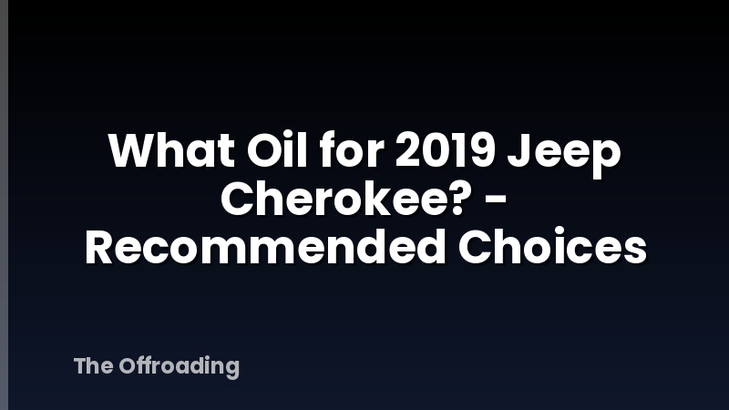 What Oil for 2019 Jeep Cherokee? - Recommended Choices