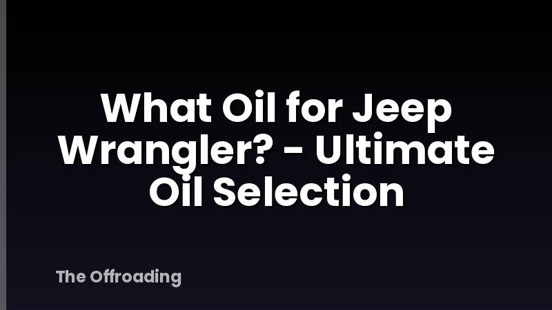 What Oil for Jeep Wrangler? - Ultimate Oil Selection