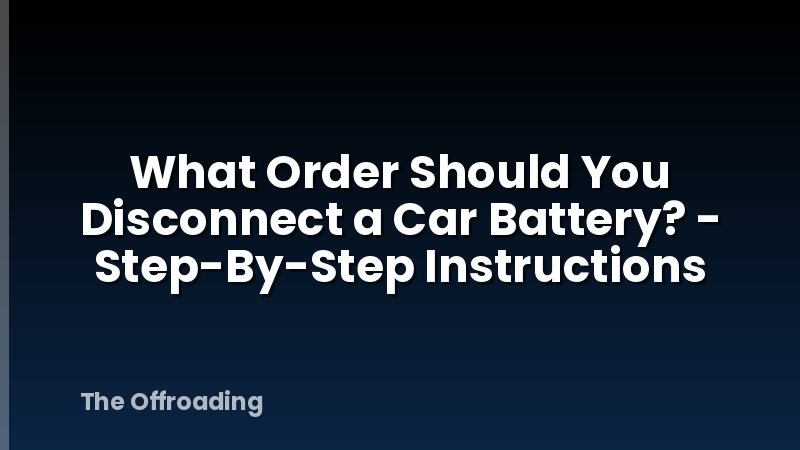 What Order Should You Disconnect a Car Battery? - Step-By-Step Instructions