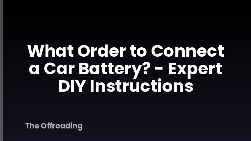 What Order to Connect a Car Battery? - Expert DIY Instructions