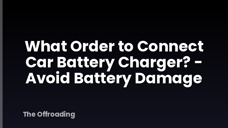 What Order to Connect Car Battery Charger? - Avoid Battery Damage