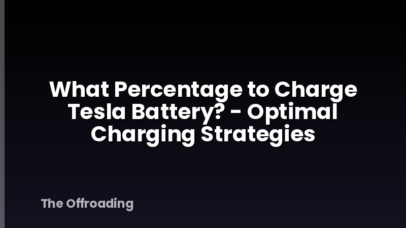 What Percentage to Charge Tesla Battery? - Optimal Charging Strategies