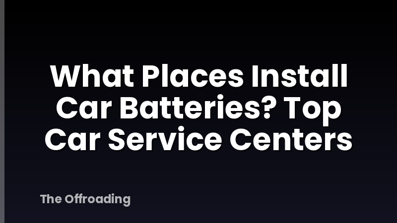 What Places Install Car Batteries? Top Car Service Centers