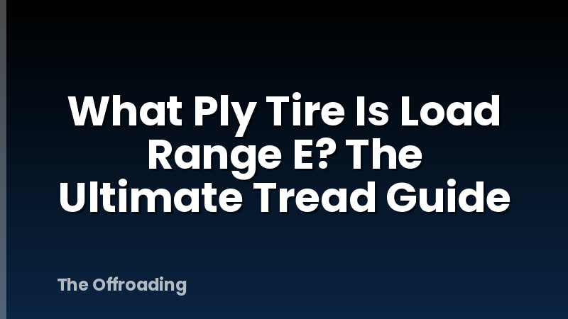 What Ply Tire Is Load Range E? The Ultimate Tread Guide