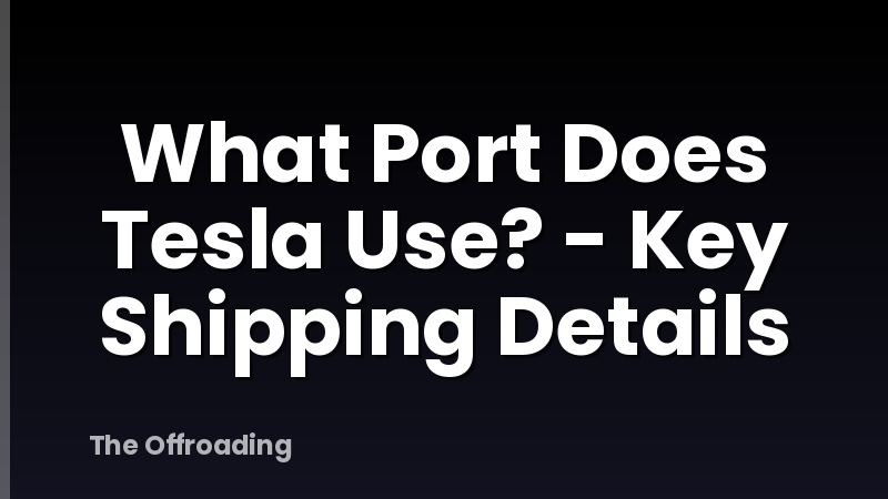 What Port Does Tesla Use? - Key Shipping Details