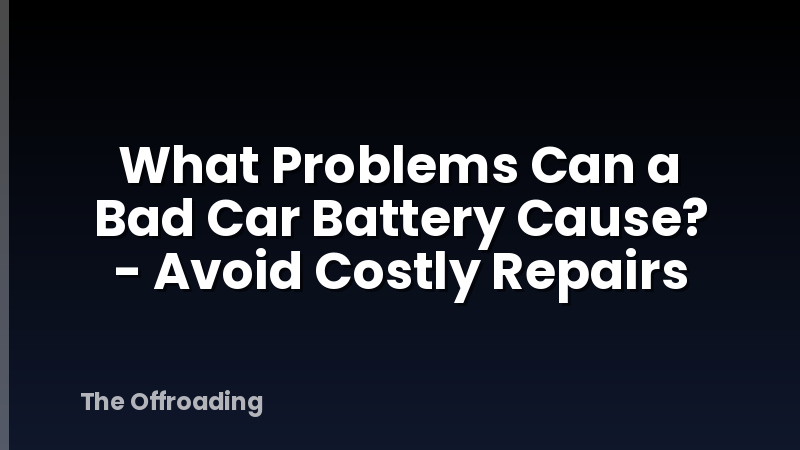 What Problems Can a Bad Car Battery Cause? - Avoid Costly Repairs