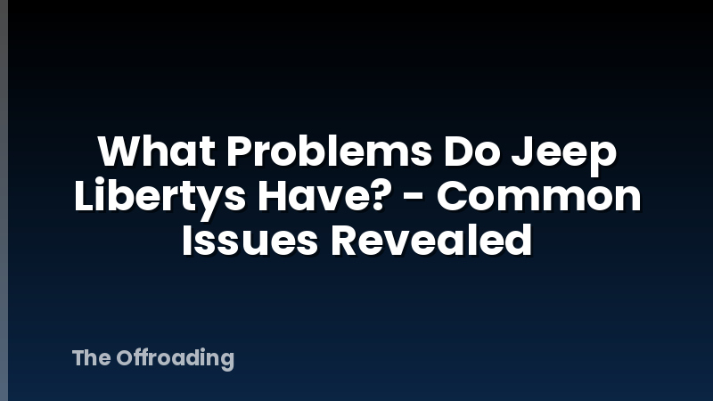 What Problems Do Jeep Libertys Have? - Common Issues Revealed