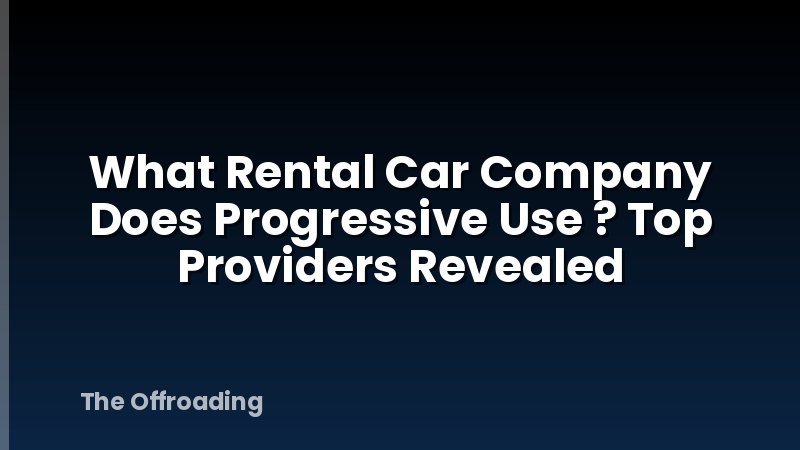 What Rental Car Company Does Progressive Use ? Top Providers Revealed