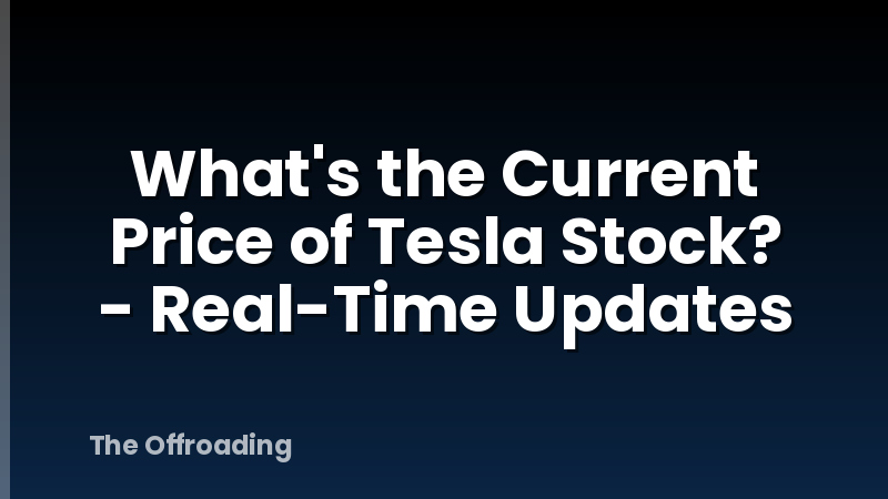 What's the Current Price of Tesla Stock? - Real-Time Updates