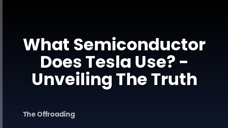 What Semiconductor Does Tesla Use? - Unveiling The Truth