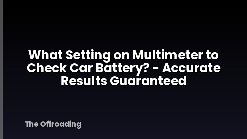 What Setting on Multimeter to Check Car Battery? - Accurate Results Guaranteed